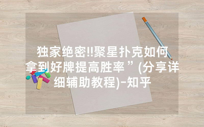 独家绝密!!聚星扑克如何拿到好牌提高胜率”(分享详细辅助教程)-知乎