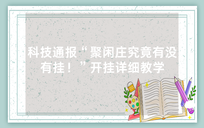 科技通报“聚闲庄究竟有没有挂！”开挂详细教学