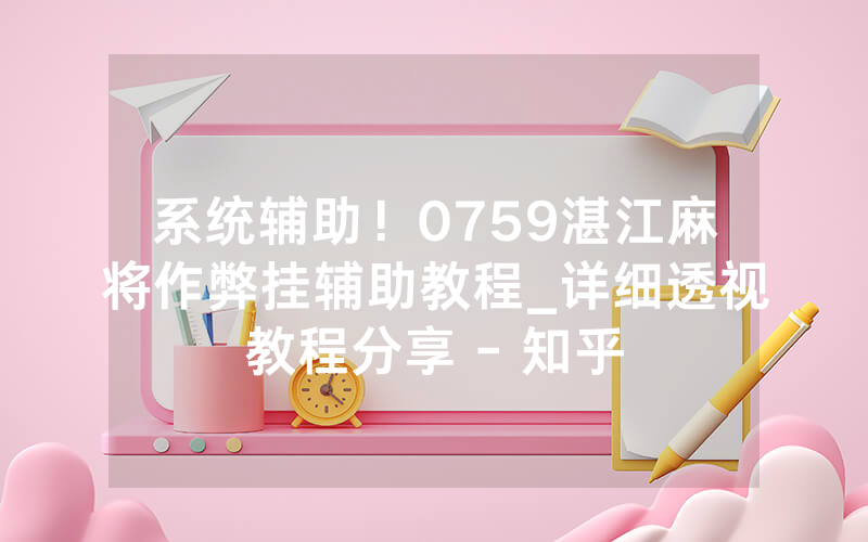 系统辅助！0759湛江麻将作弊挂辅助教程_详细透视教程分享 - 知乎
