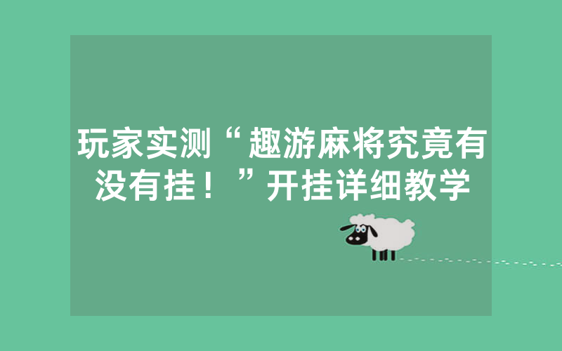 玩家实测“趣游麻将究竟有没有挂！”开挂详细教学