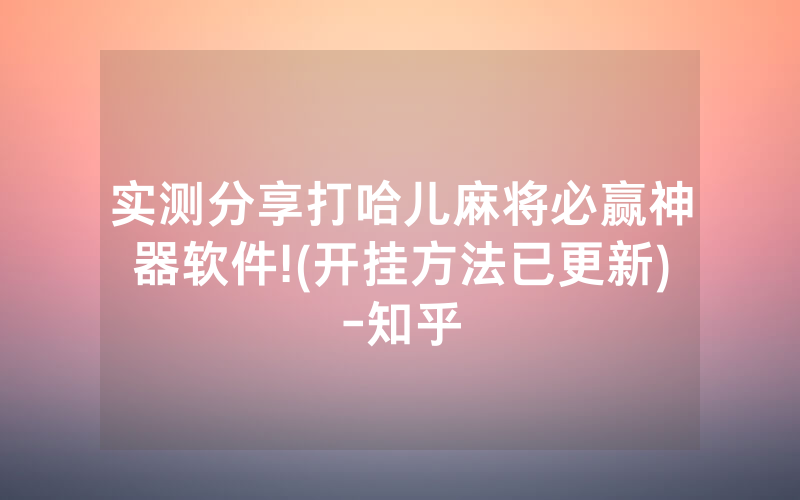实测分享打哈儿麻将必赢神器软件!(开挂方法已更新)-知乎
