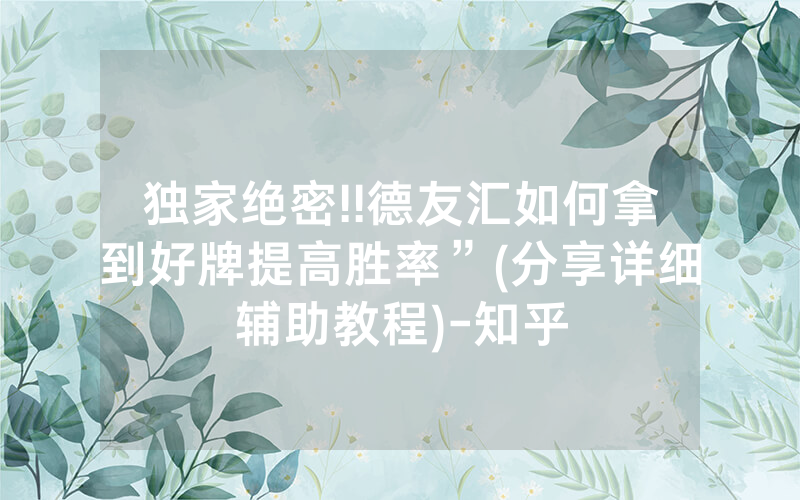 独家绝密!!德友汇如何拿到好牌提高胜率”(分享详细辅助教程)-知乎