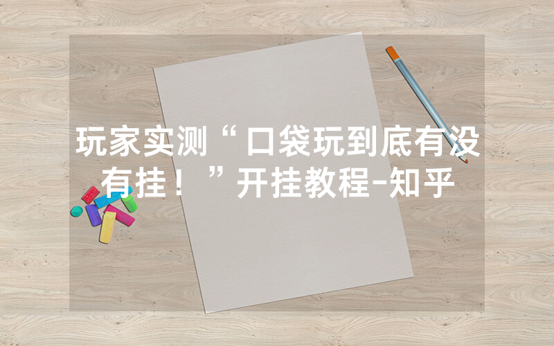 玩家实测“口袋玩到底有没有挂！”开挂教程-知乎