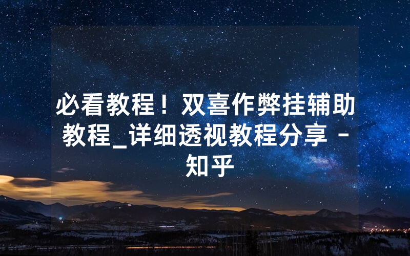 必看教程！双喜作弊挂辅助教程_详细透视教程分享 - 知乎