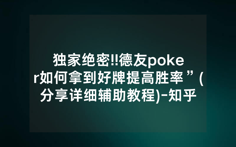 独家绝密!!德友poker如何拿到好牌提高胜率”(分享详细辅助教程)-知乎