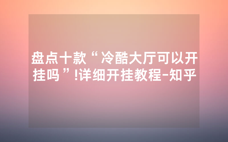 盘点十款“冷酷大厅可以开挂吗”!详细开挂教程-知乎