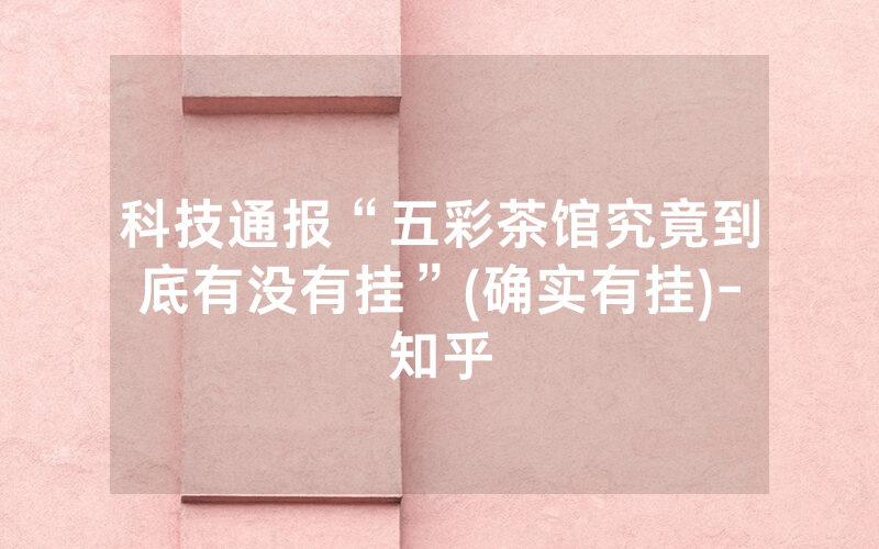 科技通报“五彩茶馆究竟到底有没有挂”(确实有挂)-知乎