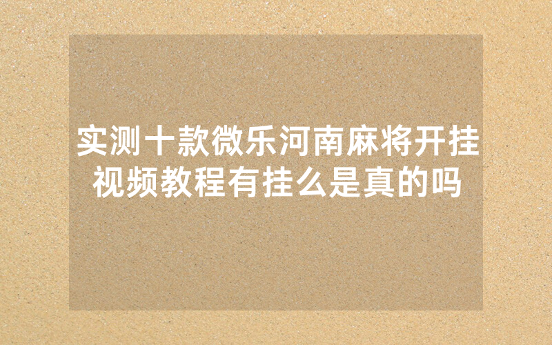 实测十款微乐河南麻将开挂视频教程有挂么是真的吗