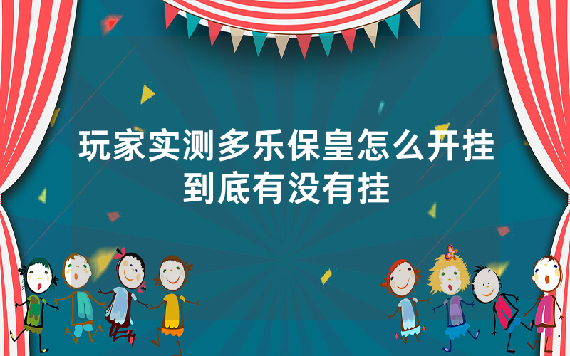 玩家实测多乐保皇怎么开挂到底有没有挂