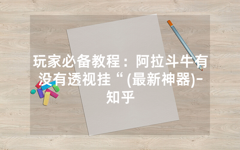 玩家必备教程:阿拉斗牛有没有透视挂“(最新神器)-知乎