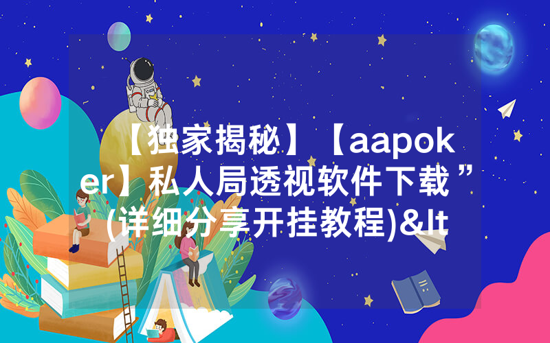 【独家揭秘】【aapoker】私人局透视软件下载”(详细分享开挂教程)<哔哩哔哩>