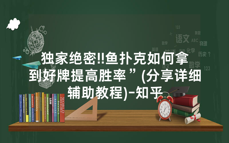 独家绝密!!鱼扑克如何拿到好牌提高胜率”(分享详细辅助教程)-知乎