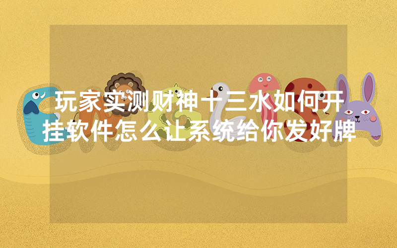 玩家实测财神十三水如何开挂软件怎么让系统给你发好牌