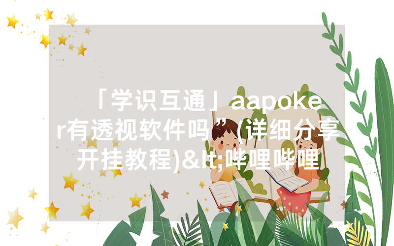 「学识互通」aapoker有透视软件吗”(详细分享开挂教程)<哔哩哔哩>