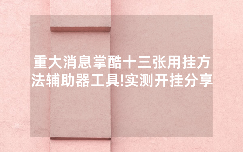 重大消息掌酷十三张用挂方法辅助器工具!实测开挂分享