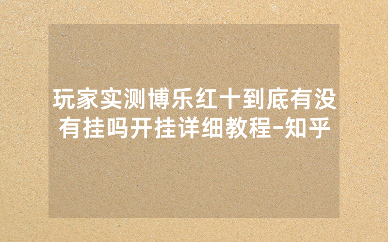 玩家实测博乐红十到底有没有挂吗开挂详细教程-知乎