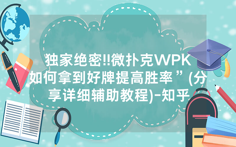 独家绝密!!微扑克WPK如何拿到好牌提高胜率”(分享详细辅助教程)-知乎