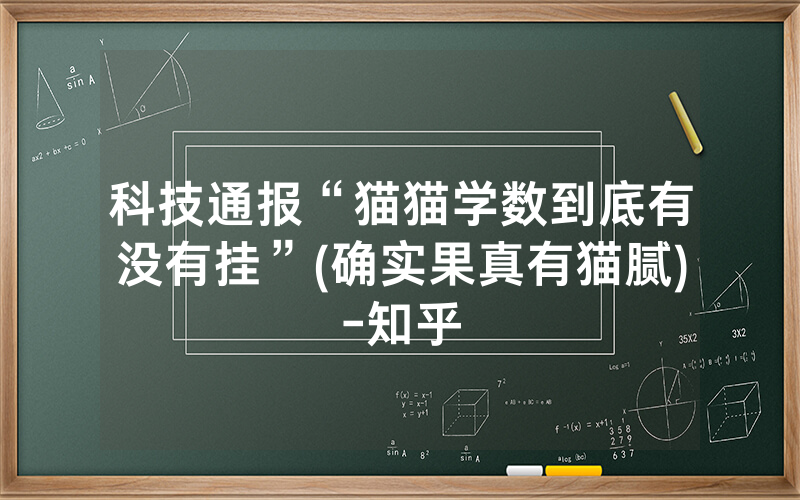 科技通报“猫猫学数到底有没有挂”(确实果真有猫腻)-知乎