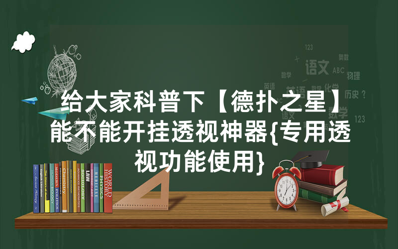 给大家科普下【德扑之星】能不能开挂透视神器{专用透视功能使用}