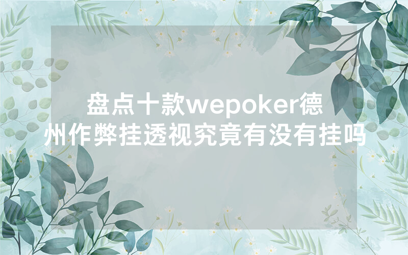 盘点十款wepoker德州作弊挂透视究竟有没有挂吗