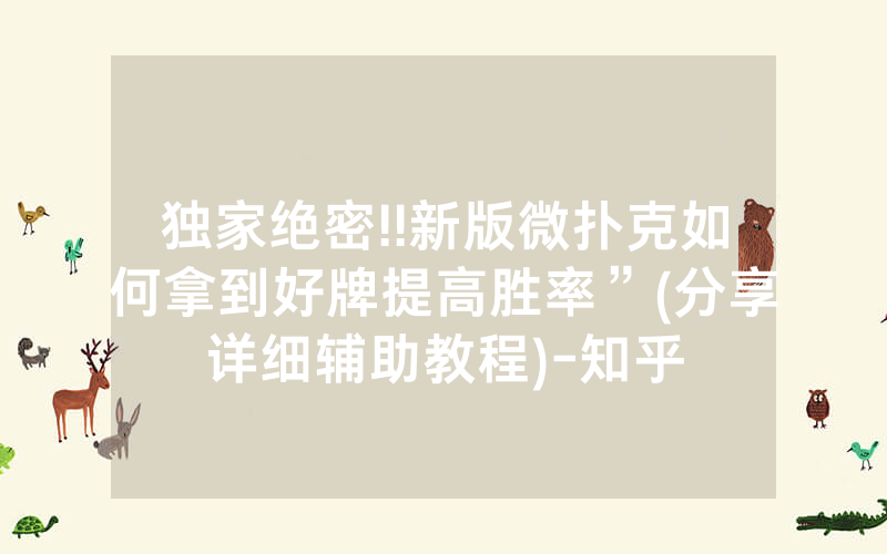 独家绝密!!新版微扑克如何拿到好牌提高胜率”(分享详细辅助教程)-知乎
