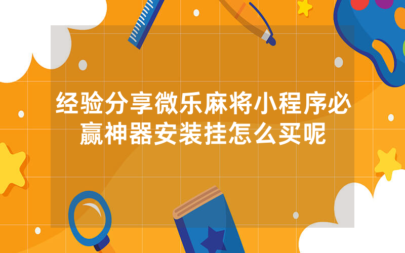 经验分享微乐麻将小程序必赢神器安装挂怎么买呢