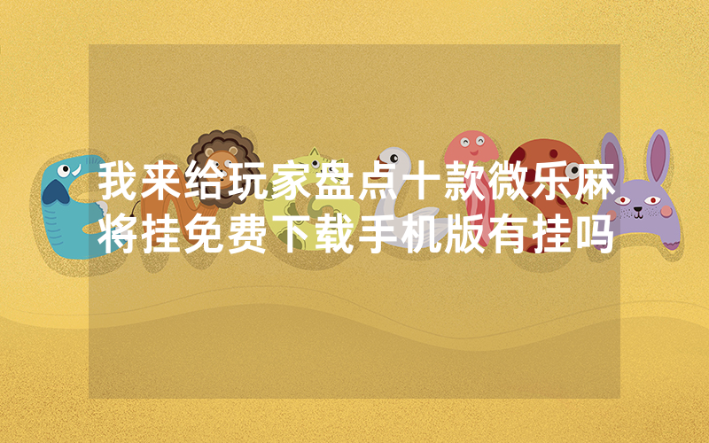 我来给玩家盘点十款微乐麻将挂免费下载手机版有挂吗