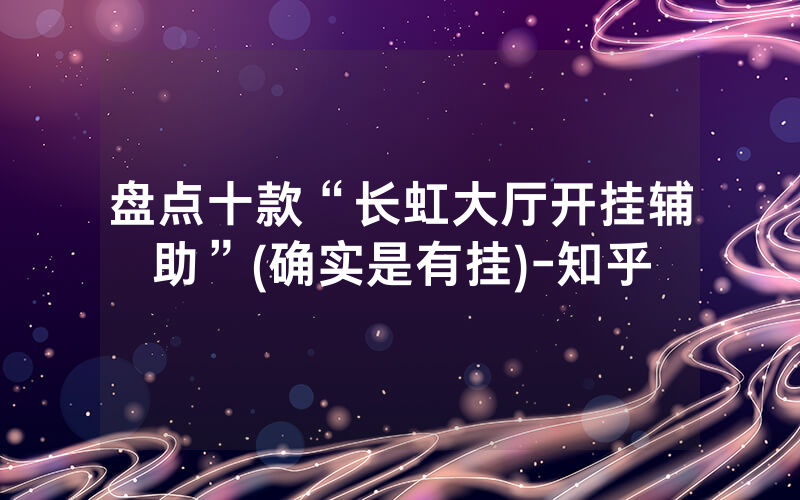 盘点十款“长虹大厅开挂辅助”(确实是有挂)-知乎