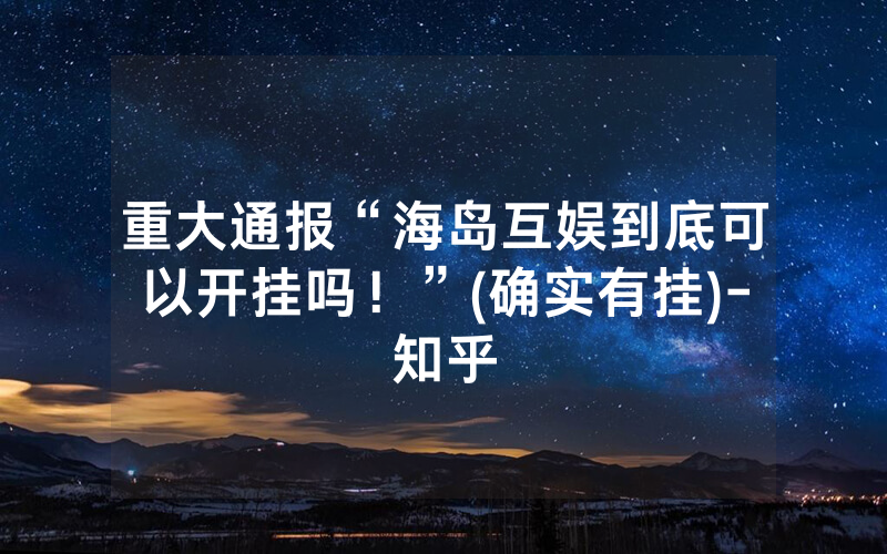 重大通报“海岛互娱到底可以开挂吗！”(确实有挂)-知乎
