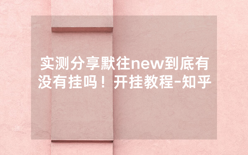 实测分享默往new到底有没有挂吗！开挂教程-知乎