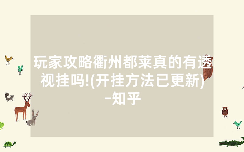 玩家攻略衢州都莱真的有透视挂吗!(开挂方法已更新)-知乎