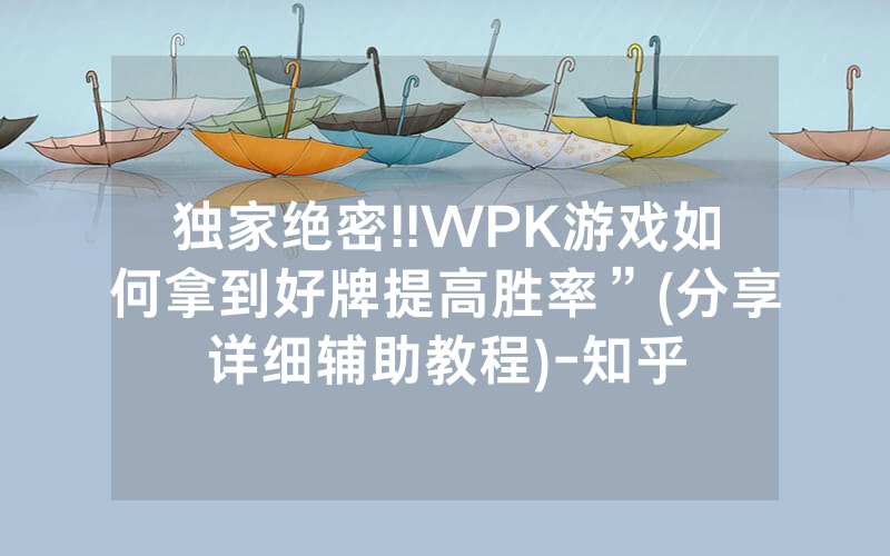 独家绝密!!WPK游戏如何拿到好牌提高胜率”(分享详细辅助教程)-知乎