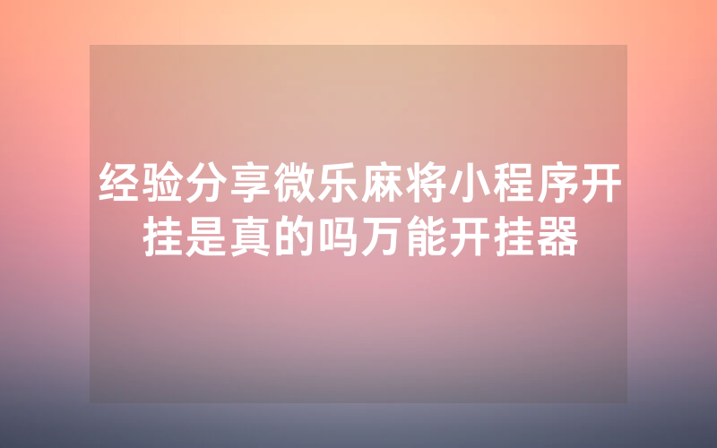 经验分享微乐麻将小程序开挂是真的吗万能开挂器