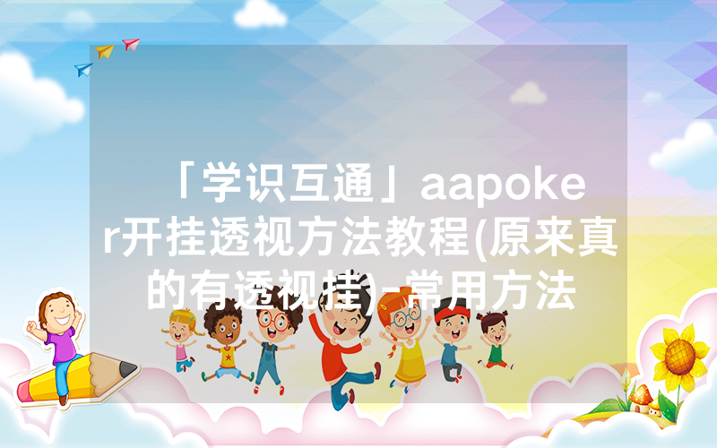 「学识互通」aapoker开挂透视方法教程(原来真的有透视挂)-常用方法