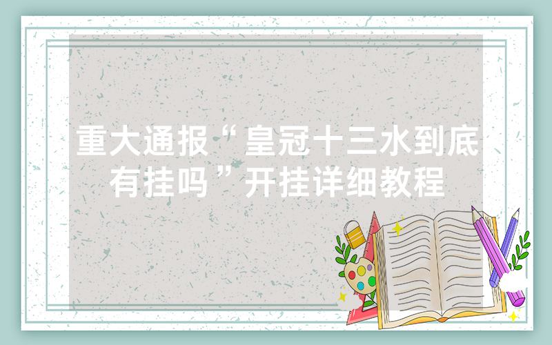 重大通报“皇冠十三水到底有挂吗”开挂详细教程