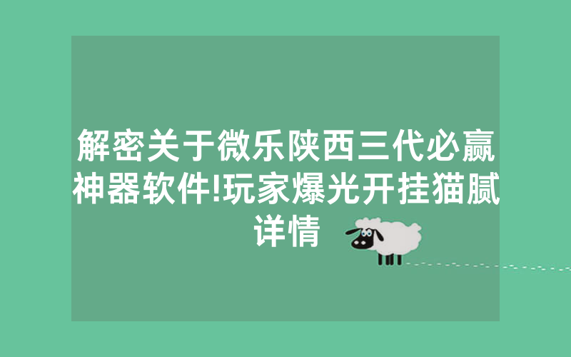 解密关于微乐陕西三代必赢神器软件!玩家爆光开挂猫腻详情