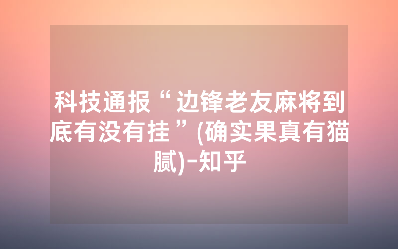 科技通报“边锋老友麻将到底有没有挂”(确实果真有猫腻)-知乎
