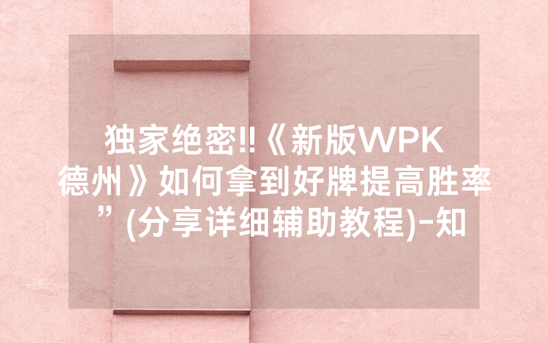 独家绝密!!《新版WPK德州》如何拿到好牌提高胜率”(分享详细辅助教程)-知乎