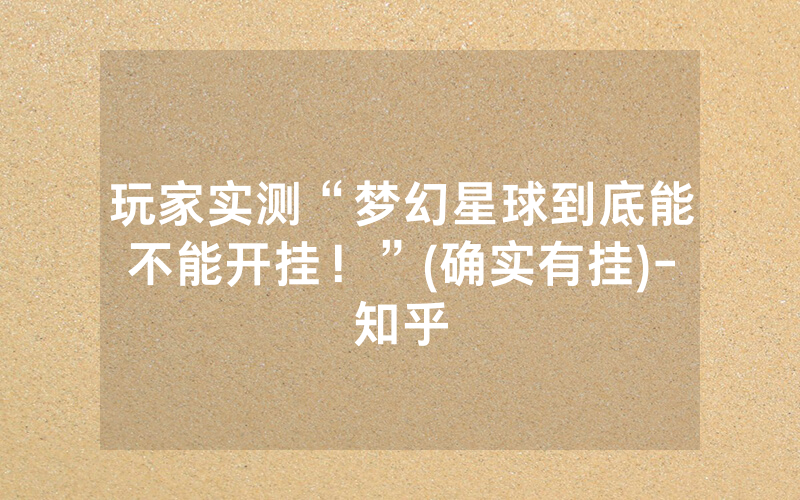 玩家实测“梦幻星球到底能不能开挂！”(确实有挂)-知乎
