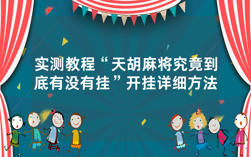 实测教程“天胡麻将究竟到底有没有挂”开挂详细方法