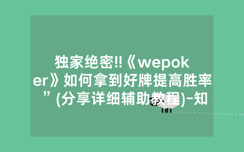 独家绝密!!《wepoker》如何拿到好牌提高胜率”(分享详细辅助教程)-知乎