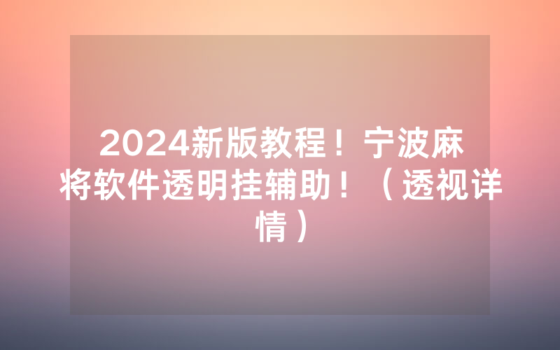 2024新版教程！宁波麻将软件透明挂辅助！（透视详情）