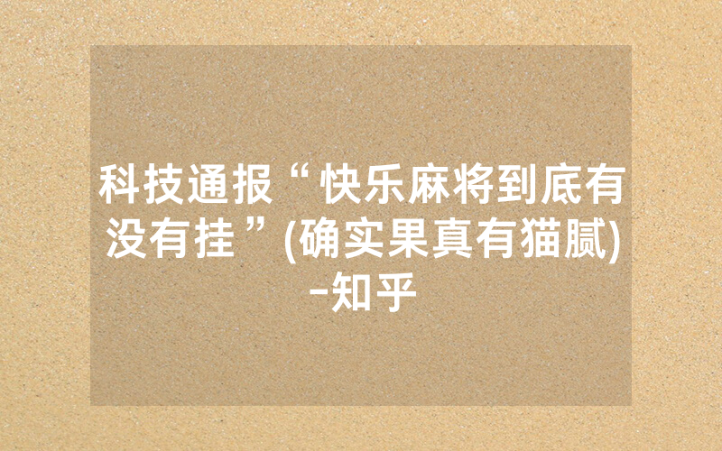 科技通报“快乐麻将到底有没有挂”(确实果真有猫腻)-知乎