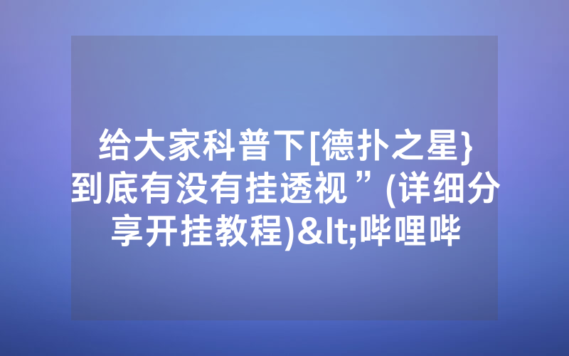 给大家科普下[德扑之星}到底有没有挂透视”(详细分享开挂教程)<哔哩哔哩>