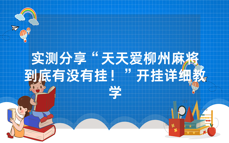 实测分享“天天爱柳州麻将到底有没有挂！”开挂详细教学