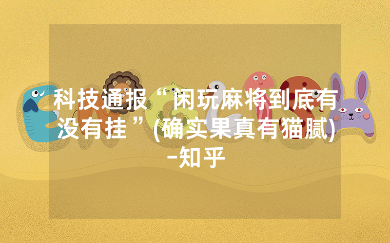 科技通报“闲玩麻将到底有没有挂”(确实果真有猫腻)-知乎