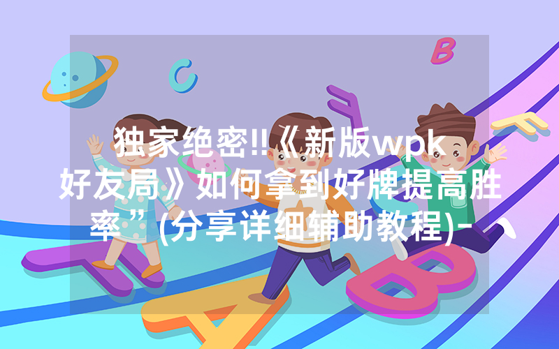 独家绝密!!《新版wpk好友局》如何拿到好牌提高胜率”(分享详细辅助教程)-知乎
