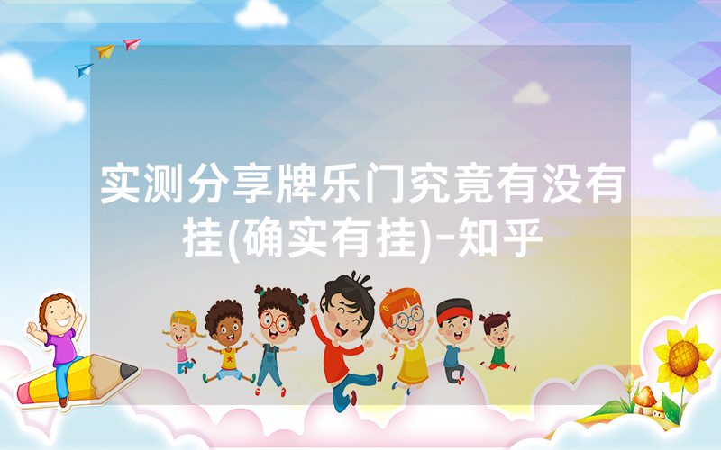 实测分享牌乐门究竟有没有挂(确实有挂)-知乎