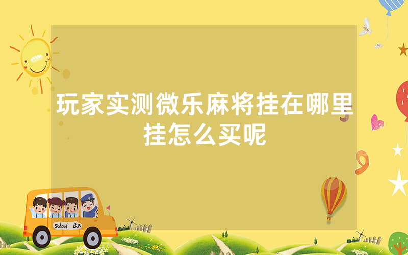 玩家实测微乐麻将挂在哪里挂怎么买呢