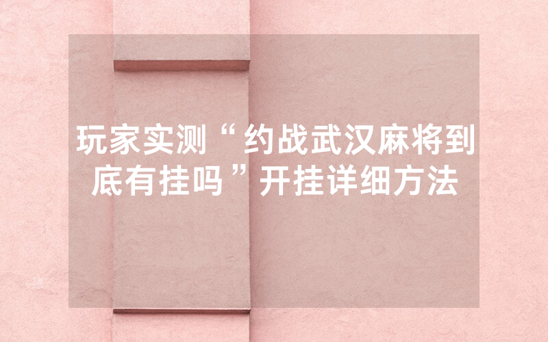 玩家实测“约战武汉麻将到底有挂吗”开挂详细方法